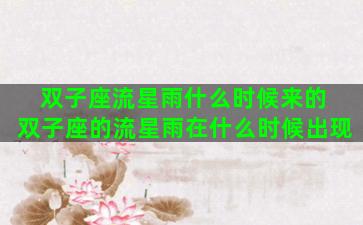 双子座流星雨什么时候来的 双子座的流星雨在什么时候出现